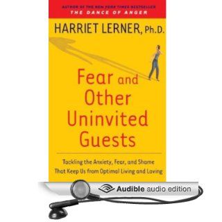 Fear and Other Uninvited Guests Tackling the Anxiety, Fear, and Shame That Keeps Us from Optimal Living (Audible Audio Edition) Harriet LernerD, Harriet Lerner Books