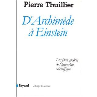D'Archimede a Einstein Les faces cachees de l'invention scientifique (Le Temps des sciences) (French Edition) Pierre Thuillier 9782213021584 Books