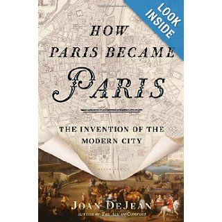 How Paris Became Paris The Invention of the Modern City Joan DeJean 9781608195916 Books