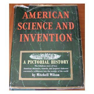 American science and invention, a pictorial history; The fabulous story of how American dreamers, wizards, and inspired tinkerers converted a wilderness into the wonder of the world Mitchell A Wilson Books