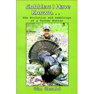 Gobblers I Have Known The Evolution and Ramblings of a Turkey Hunter Tim Herald 9780759648708 Books