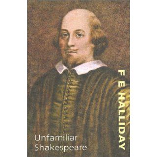 Unfamiliar Shakespeare Scenes from the less known plays William Shakespeare, F. E. Halliday 9781842320006 Books