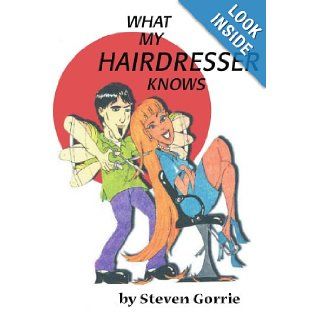 What My Hairdresser Knows Steven Gorrie 9780595147700 Books