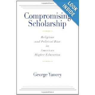Compromising Scholarship Religious and Political Bias in American Higher Education George Yancey 9781602582682 Books