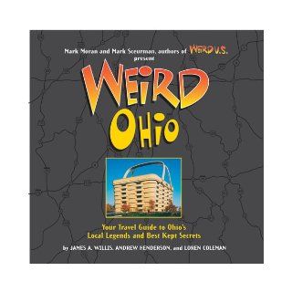 Weird Ohio Your Travel Guide to Ohio's Local Legends and Best Kept Secrets Loren Coleman, Andy Henderson, James A Willis, Mark Moran, Mark Sceurman 9781402733826 Books
