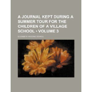 A Journal Kept During a Summer Tour for the Children of a Village School (Volume 3) Elizabeth Missing Sewell 9781235682391 Books