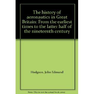 The history of aeronautics in Great Britain From the earliest times to the latter half of the nineteenth century John Edmund Hodgson 9781578982158 Books