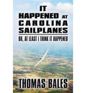 It Happened at Carolina Sailplanes Or, at Least I Think It Happened (Paperback)   Common By (author) Thomas Bales 0884921670333 Books