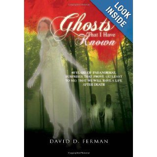 Ghosts That I Have Known 60 Years of Paranormal Surprises That Prove (at Least to Me) That We Will Have a Life After Death David D. Ferman 9781465353825 Books