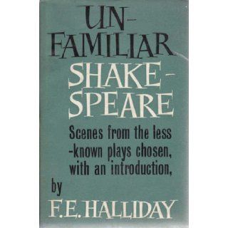 Unfamiliar Shakespeare Scenes From the Less Known Plays Chosen, With an Introduction F. E. HALLIDAY Books