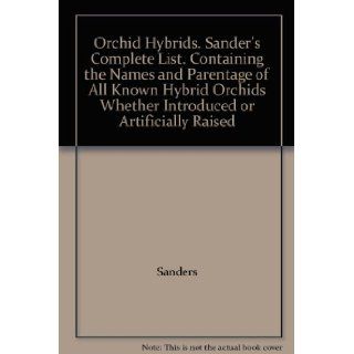 Orchid Hybrids. Sander's Complete List. Containing the Names and Parentage of All Known Hybrid Orchids Whether Introduced or Artificially Raised Sanders Books