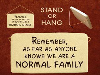 Remember, as far as anyone knows we are a normal family. Mountain Meadows ceramic plaques and wall signs with funny saying and quotes about family. Made by Mountain Meadows in the USA.   Home And Garden Products
