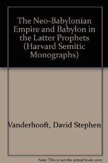 The Neo Babylonian Empire and Babylon in the Latter Prophets (Harvard Semitic Monographs) (9780788505799) David Stephen Vanderhooft Books