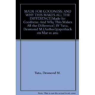 MADE FOR GOODNESS AND WHY THIS MAKES ALL THE DIFFERENCE[Made for Goodness And Why This Makes All the Difference] BY Tutu, Desmond M.(Author)paperback on Mar 01 2011 Desmond M. Tutu Books