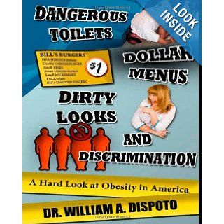 Dangerous toilets, dollar menus, dirty looks, and discrimination A hard look at obesity in America Dr William Dispoto 9781479357482 Books