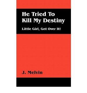 He Tried to Kill My Destiny Little Girl, Get Over It HE TRIED TO KILL MY DESTINY LITTLE GIRL, GET OVER IT BY Melvin, J Author Dec 30 2010 HE TRIED TO KILL MY DESTINY LITTLE GIRL, GET OVER IT HE TRIED TO KILL MY DESTINY LITTLE GIRL, GET OVER IT BY M