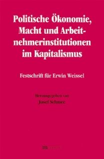Politische konomie, Macht und Arbeitnehmerinteressen im Kapitalismus Festschrift fr Erwin Weissel Josef Schmee Bücher