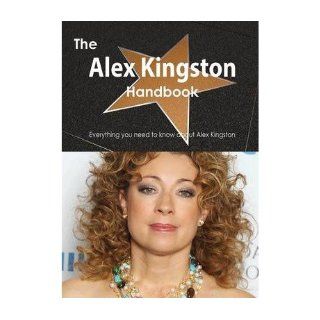The Alex Kingston Handbook   Everything You Need to Know About Alex Kingston (Paperback)   Common By (author) Emily Smith 0884815905930 Books