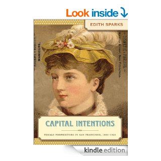 Capital Intentions Female Proprietors in San Francisco, 1850 1920 (Luther H. Hodges JR. and Luther H. Hodges Sr. Series on Busi) eBook Edith Sparks Kindle Store