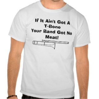 If It Ain't Got A T Bone, Your Band Got No Meat T Shirts