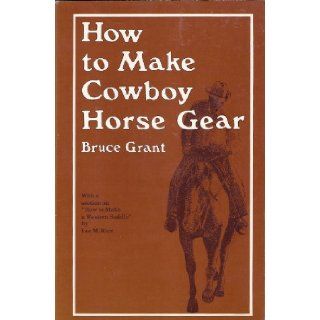 How To Make Cowboy Horse Gear (With a Section on How To Make A Western Saddle By Lee M. Rice) Bruce Grant 9780870330346 Books