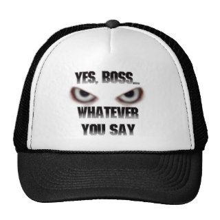 Yes BossWHATEVER you say Hats