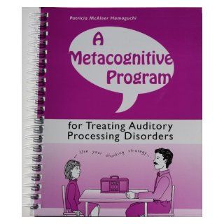 A Metacognitive Program for Treating Auditory Processing Disorders Patricia McAleer Hamaguchi Books