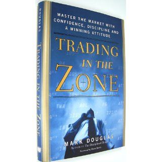 Trading in the Zone Master the Market with Confidence, Discipline and a Winning Attitude Mark Douglas 9780735201446 Books