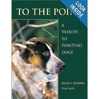 To the Point A Tribute to Pointing Dogs Tom Davis, Dale Spartas, Guy de la Valdene Books