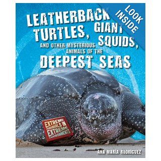 Leatherback Turtles, Giant Squids, and Other Mysterious Animals of the Deepest Seas (Extreme Animals in Extreme Environments) Ana Maria Rodriguez 9780766036963 Books