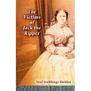 The Victims of Jack the Ripper Neal Stubbings Shelden 9780978911294 Books