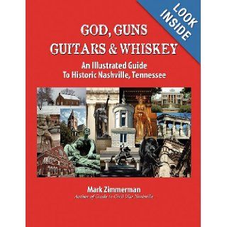 God, Guns, Guitars & Whiskey An Illustrated Guide to Historic Nashville, Tennessee (Volume 1) Mark Zimmerman 9780985869212 Books