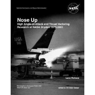 Nose Up High Angle of Attack and Thrust Vectoring Research at NASA Dryden 1979 2001. Monograph in Aerospace History, No. 34, 2009. (NASA SP 2009 453) Lane Wallace, Christian. Gelzer, NASA History Division 9781780393100 Books