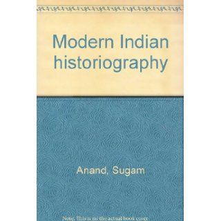 Modern Indian historiography From Pillai to Azad Sugam Anand 9788185532097 Books