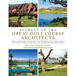 Secrets of the Great Golf Course Architects A Treasury of the World's Greatest Golf Courses by History's Master Designers Books