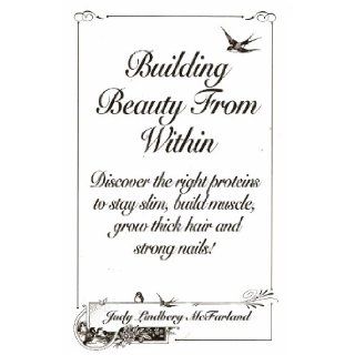 Building Beauty From Within Discover the Right Proteins to Stay Slim, Build Muscle, Grow Thick Hair and Strong Nails Judy Lindberg McFarland, Western Front LTD. Books
