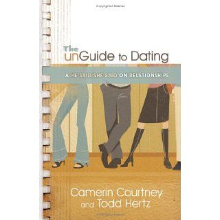The Unguide to Dating A He Said/She Said on Relationships Camerin Courtney, Todd Hertz Books