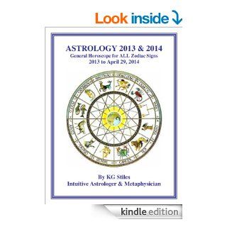 ASTROLOGY 2013 & 2014 General Horoscope for ALL Zodiac Signs 2013 to April 29, 2014   Kindle edition by KG Stiles. Religion & Spirituality Kindle eBooks @ .