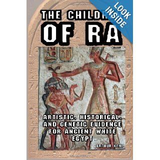 The Children of Ra Artistic, Historical, and Genetic Evidence for Ancient White Egypt Arthur Kemp 9781491215579 Books