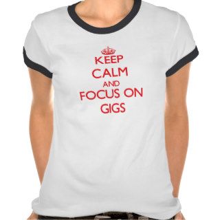 Keep Calm and focus on Gigs Tshirt