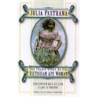 Julia Pastrana The Tragic Story of the Victorian Ape Woman Christopher Hals Gylseth, Lars O. Toverud 9780750933124 Books