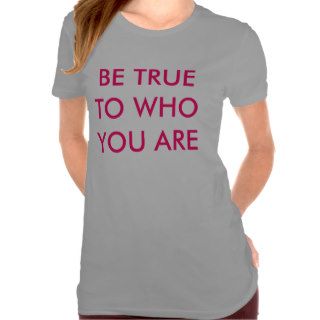 BE TRUE TO WHO YOU ARE TSHIRTS