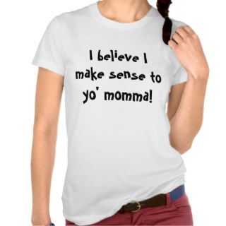 I believe I make sense to yo' momma Shirts