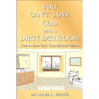You Can't Love God with a Dirty Bathroom Michael R. White 9780971406902 Books
