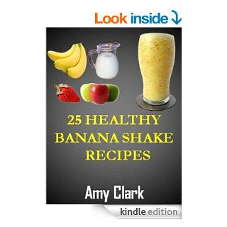 25 Healthy Banana Shake Recipes Home Made Banana Shake Recipes eBook Amy Clark Kindle Store