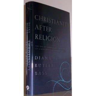 Christianity After Religion The End of Church and the Birth of a New Spiritual Awakening Diana Butler Bass 9780062003737 Books