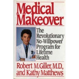 Medical Makeover The Revolutionary No Willpower Program for Lifetime Health Robert M. Giller, Kathy Matthews 9780688042967 Books