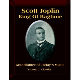 Scott Joplin King of Ragtime Music, Grandfather of Our Music Today Yvonne J. Cloutier 9781934051108 Books