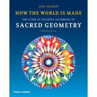 How the World Is Made The Story of Creation According to Sacred Geometry. John Michell with Allan Brown John Michell 9780500290378 Books