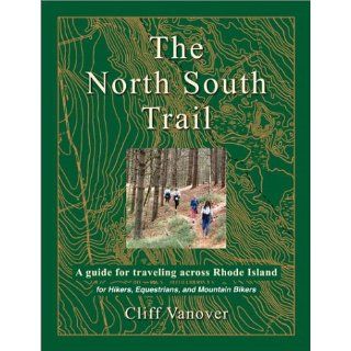 The North South Trail A Guide for Traveling Across Rhode Island for Hikers, Equestrians, and Mountain Bikers Cliff Vanover 9780971362505 Books
